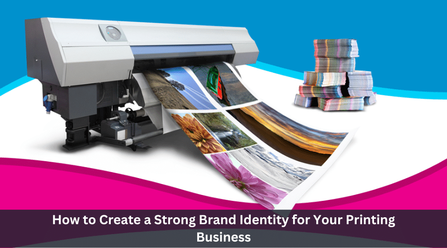 How to Create a Strong Brand Identity for Your Printing Business